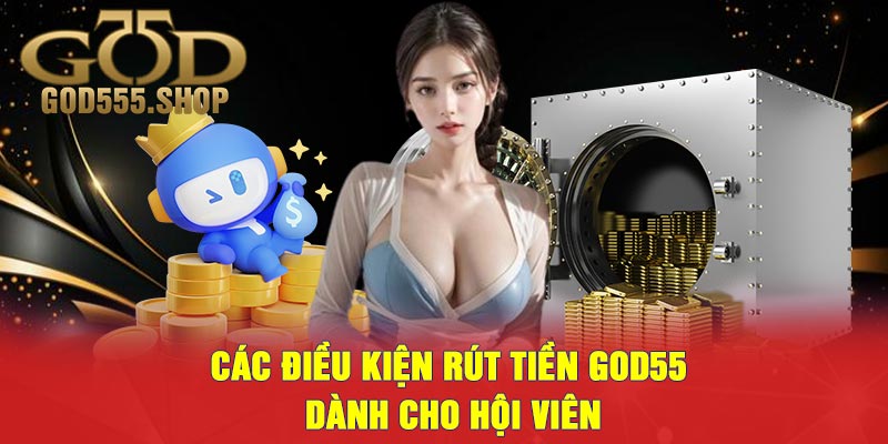 Các Điều Kiện Rút Tiền GOD55 Dành Cho Hội Viên