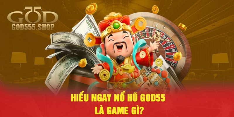 Hiểu ngay nổ hũ God55 là game gì?