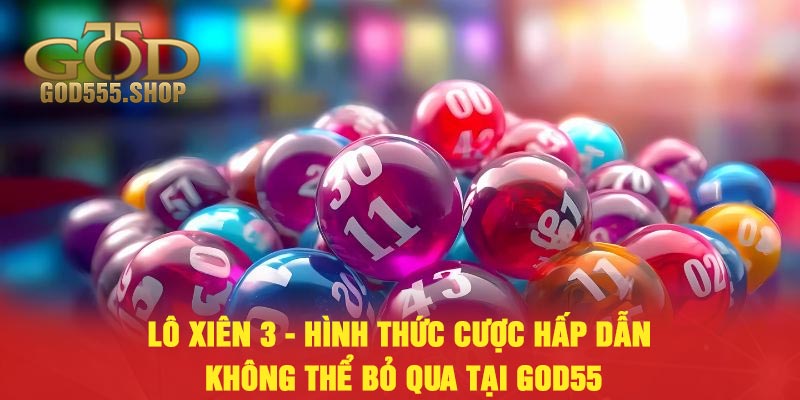 Lô Xiên 3 - Hình Thức Cược Hấp Dẫn Không Thể Bỏ Qua Tại God55